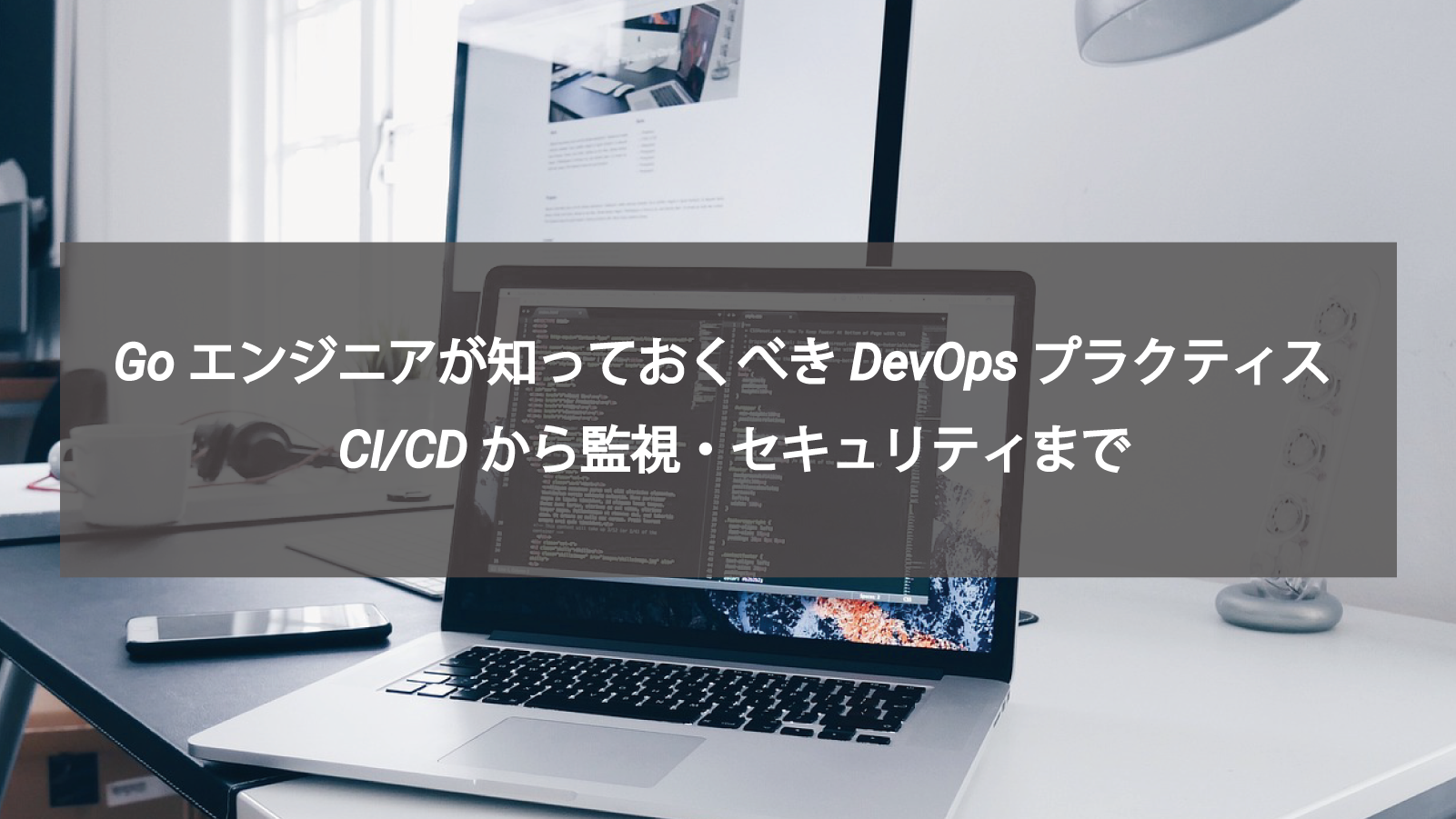 Goエンジニアが知っておくべきDevOpsプラクティス、CI/CDから監視・セキュリティまで