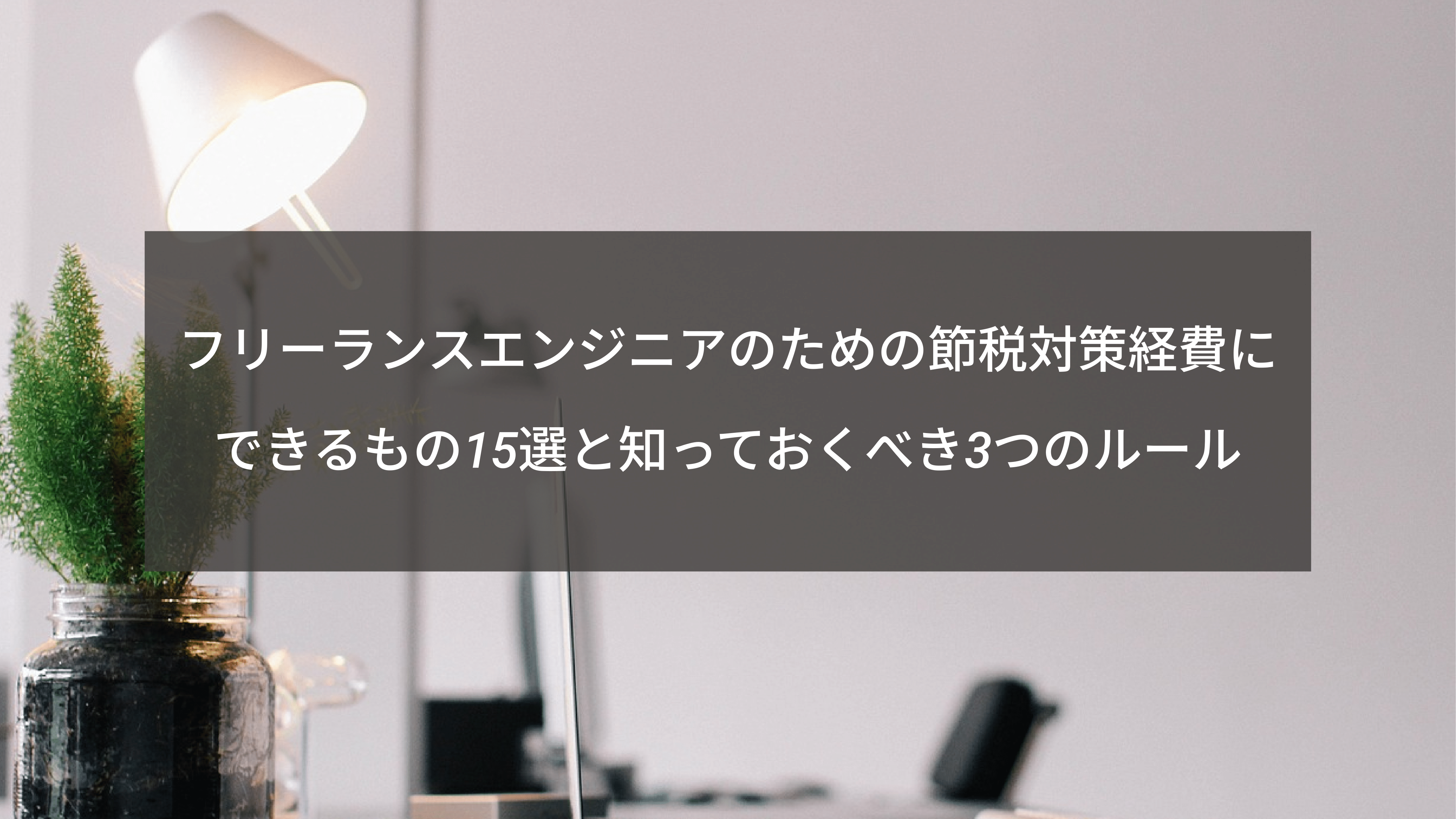 フリーランスエンジニアのための節税対策：経費にできるもの15選と知っておくべき3つのルール