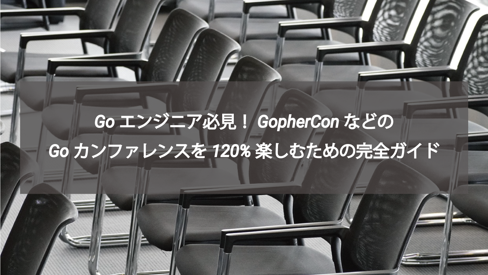Goエンジニア必見！GopherConなどのGoカンファレンスを120%楽しむための完全ガイド