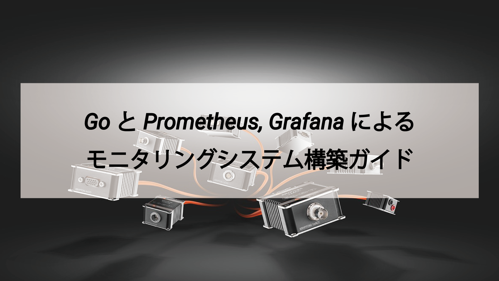 GoとPrometheus、Grafanaによるモニタリングシステム構築ガイド