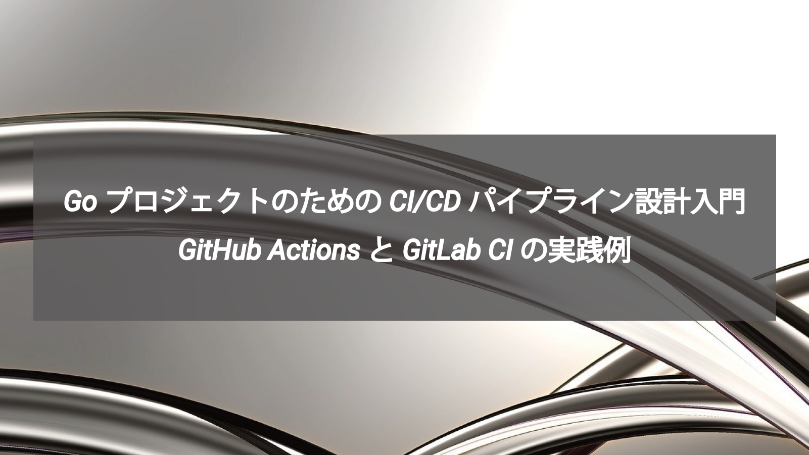 GoプロジェクトのためのCI/CDパイプライン設計入門｜GitHub ActionsとGitLab CIの実践例